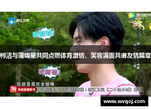 柯洁与蒲熠星共同点燃体育激情，笑容满面共谱友情篇章